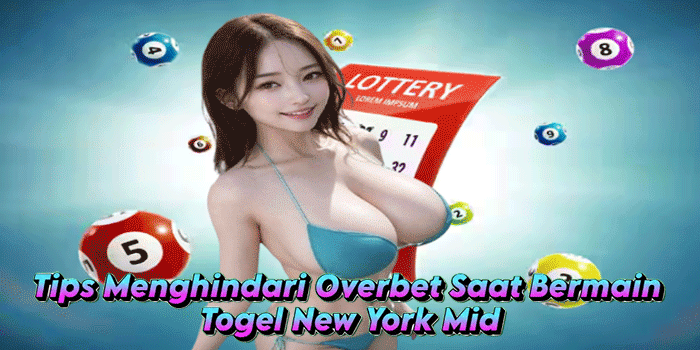 Tips Menghindari Overbet Saat Bermain Togel New York Mid