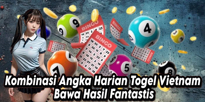 Kombinasi Angka Harian Togel Vietnam Bawa Hasil Fantastis