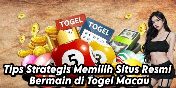 Tips Strategis Memilih Situs Resmi Bermain di Togel Macau