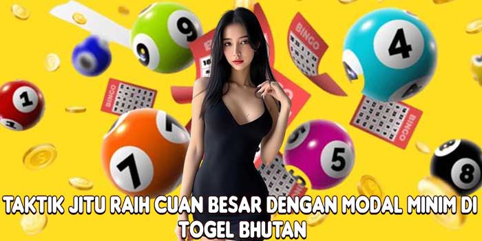 Taktik Jitu Raih Cuan Besar Dengan Modal Minim Di Togel Bhutan