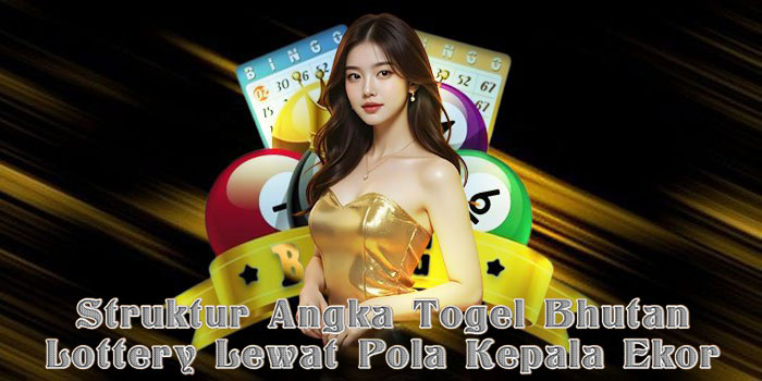 Struktur Angka Togel Bhutan Lottery Lewat Pola Kepala Ekor