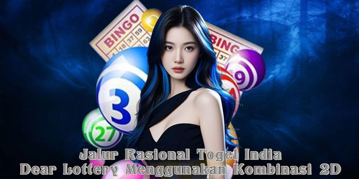 Jalur Rasional Togel India Dear Lottery Menggunakan Kombinasi 2D
