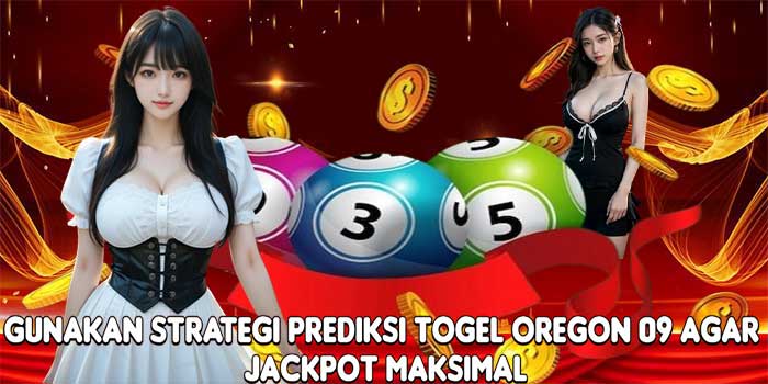 Gunakan Strategi Prediksi Togel Oregon 09 Agar Jackpot Maksimal