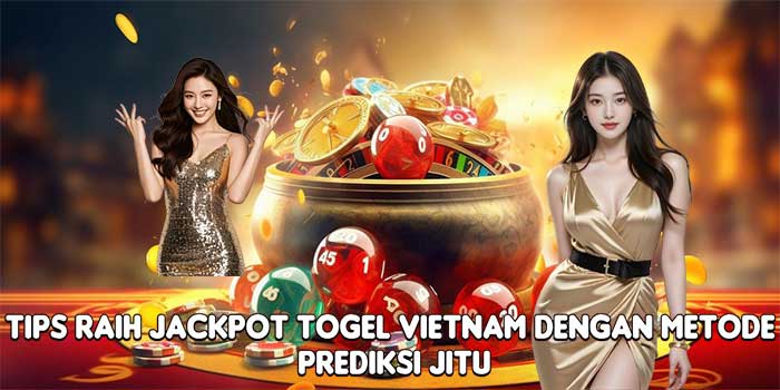 Tips Raih Jackpot Togel Vietnam Dengan Metode Prediksi Jitu
